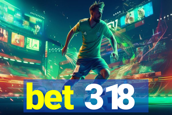 bet 318